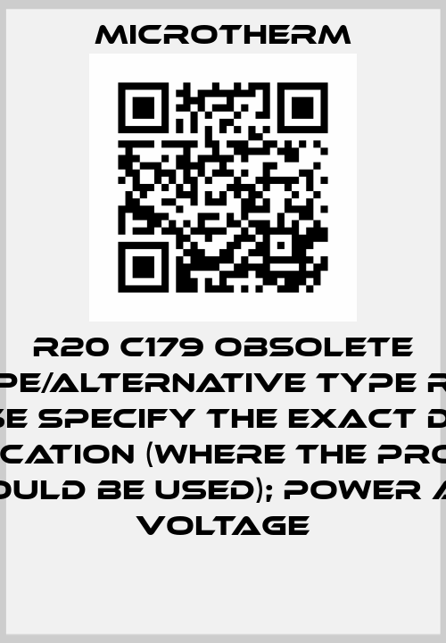 R20 C179 obsolete type/alternative type R28 please specify the exact design; application (where the product should be used); power and voltage Microtherm