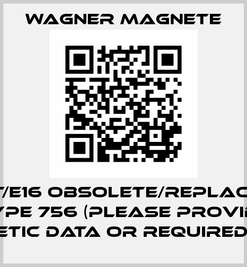752-LT/E16 obsolete/replaced by Type 756 (please provide magnetic data or required type) Wagner Magnete