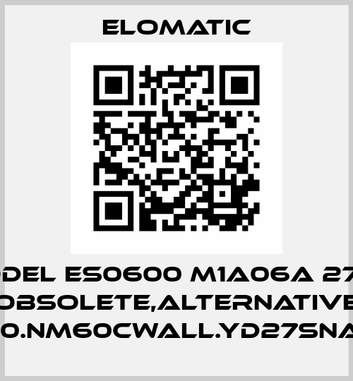 MODEL ES0600 M1A06A 27KO obsolete,alternative FS0600.NM60CWALL.YD27SNA.00XX Elomatic