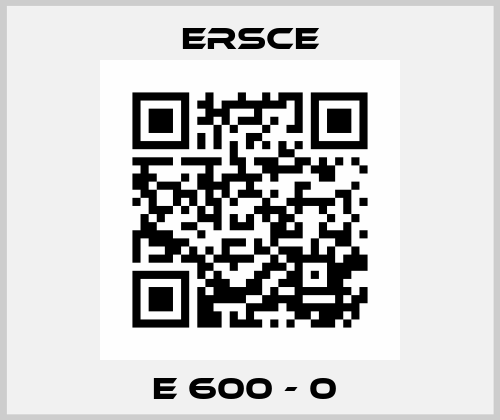 E 600 - 0  Ersce