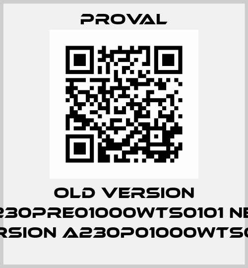 old version A230PRE01000WTS0101 new version A230P01000WTS0101 Proval