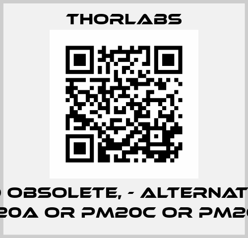 PM20 obsolete, - alternatives : PM20A or PM20C or PM20CH Thorlabs