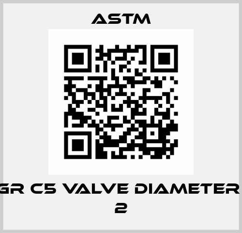 A-217 GR C5 VALVE DIAMETER (INCH): 2 Astm