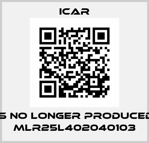is no longer produced MLR25L402040103 Icar