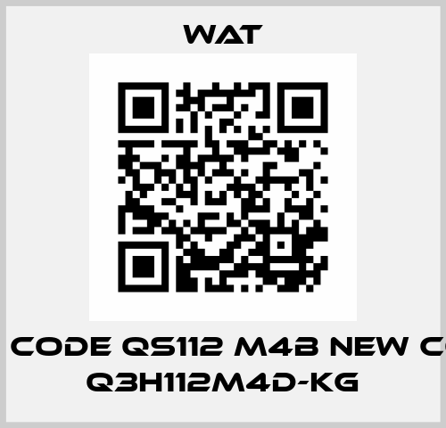 Old code QS112 M4B new code Q3H112M4D-KG WAT