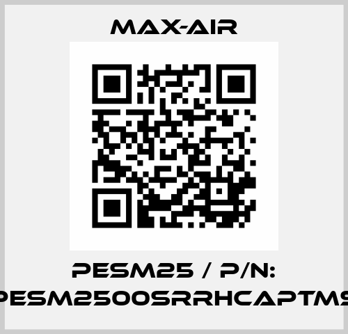 PESM25 / P/N: PESM2500SRRHCAPTMS Max-Air