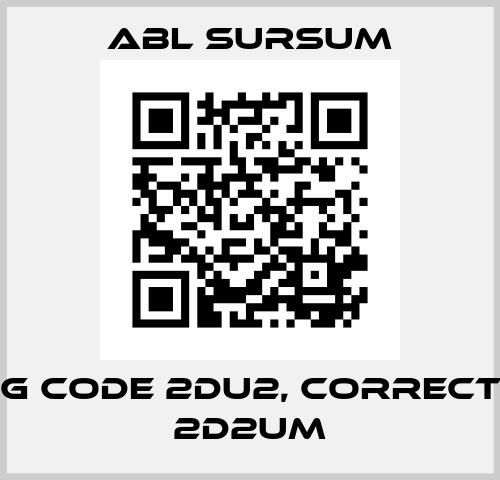 wrong code 2DU2, correct code 2D2UM Abl Sursum