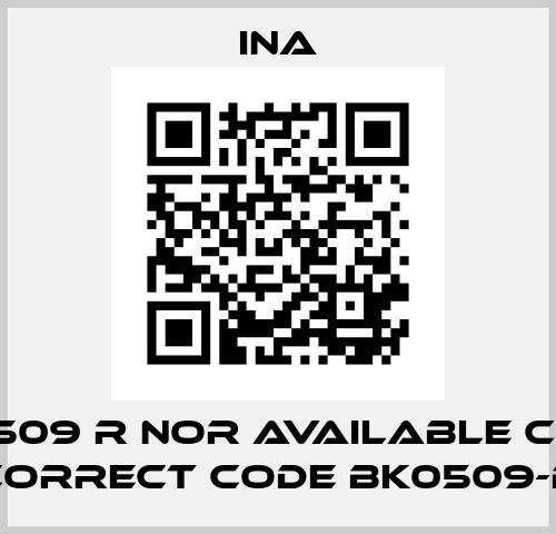 BK0509 R nor available code; correct code BK0509-B Ina